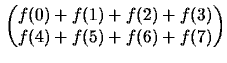$\displaystyle \begin{pmatrix}
f(0)+f(1) + f(2)+f(3)\\
f(4)+f(5) + f(6)+f(7)\\
\end{pmatrix}$