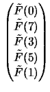 $\displaystyle \begin{pmatrix} \tilde{F}(0)\\ \tilde{F}(7)\\ \tilde{F}(3)\\ \tilde{F}(5)\\ \tilde{F}(1)\\ \end{pmatrix}$